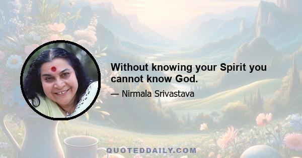 Without knowing your Spirit you cannot know God.