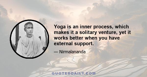 Yoga is an inner process, which makes it a solitary venture, yet it works better when you have external support.