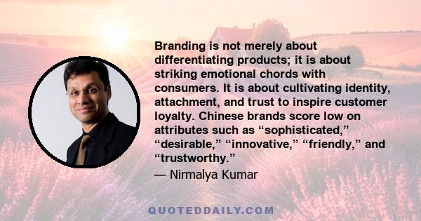 Branding is not merely about differentiating products; it is about striking emotional chords with consumers. It is about cultivating identity, attachment, and trust to inspire customer loyalty. Chinese brands score low