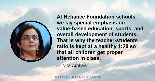 At Reliance Foundation schools, we lay special emphasis on value-based education, sports, and overall development of students. That is why the teacher-students ratio is kept at a healthy 1:20 so that all children get