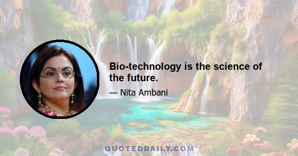 Bio-technology is the science of the future.