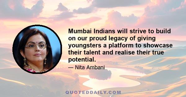 Mumbai Indians will strive to build on our proud legacy of giving youngsters a platform to showcase their talent and realise their true potential.