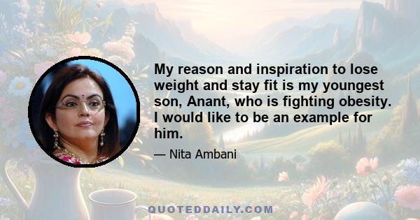 My reason and inspiration to lose weight and stay fit is my youngest son, Anant, who is fighting obesity. I would like to be an example for him.