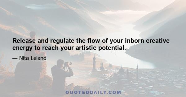 Release and regulate the flow of your inborn creative energy to reach your artistic potential.