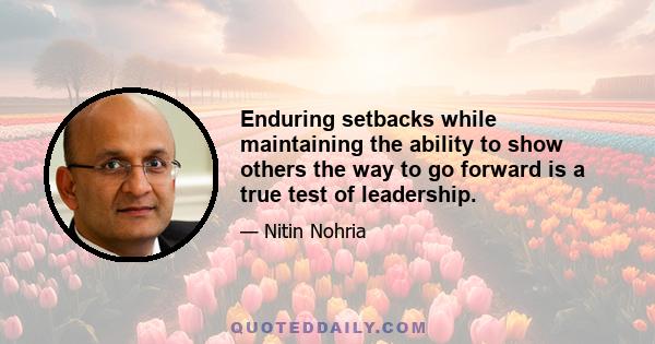 Enduring setbacks while maintaining the ability to show others the way to go forward is a true test of leadership.