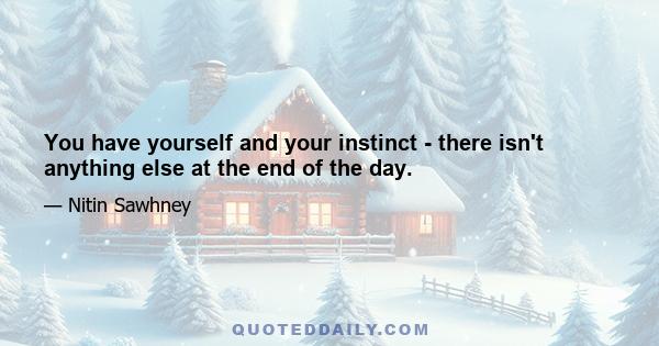 You have yourself and your instinct - there isn't anything else at the end of the day.