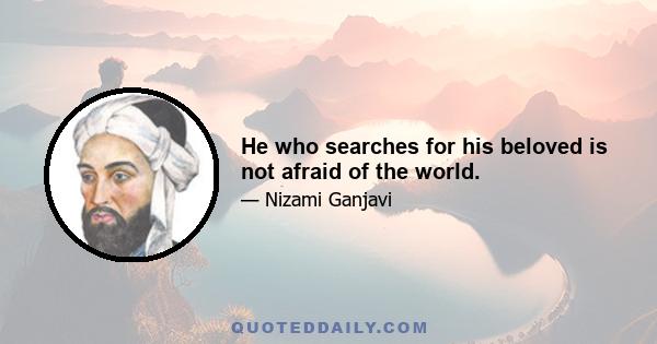 He who searches for his beloved is not afraid of the world.