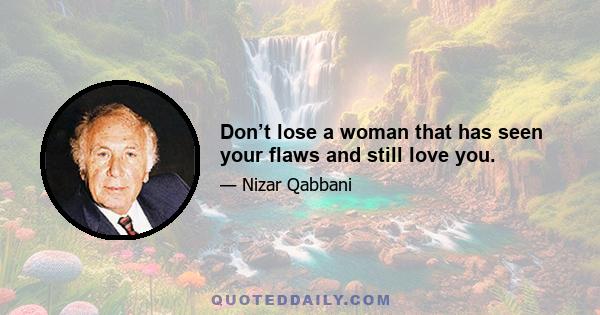 Don’t lose a woman that has seen your flaws and still love you.