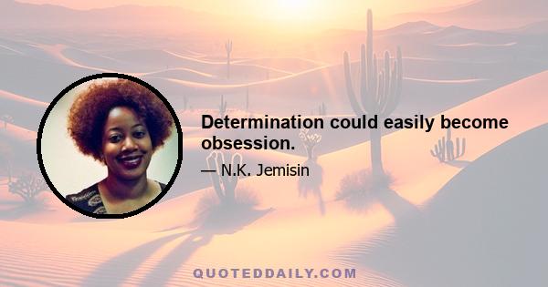 Determination could easily become obsession.