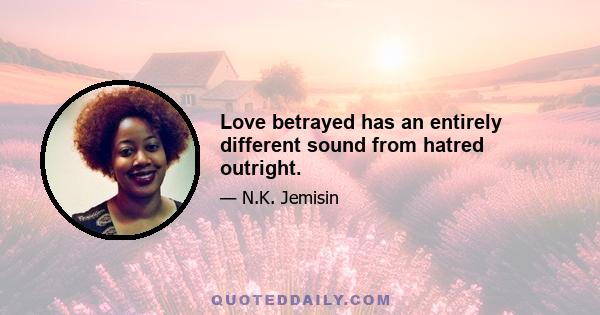 Love betrayed has an entirely different sound from hatred outright.