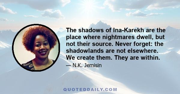 The shadows of Ina-Karekh are the place where nightmares dwell, but not their source. Never forget: the shadowlands are not elsewhere. We create them. They are within.