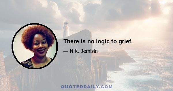 There is no logic to grief.