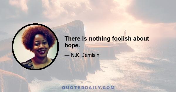 There is nothing foolish about hope.