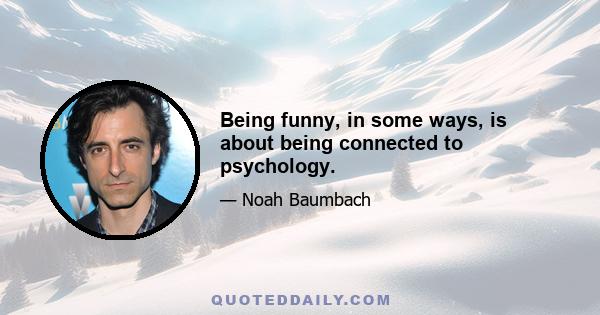 Being funny, in some ways, is about being connected to psychology.