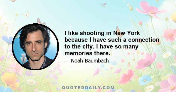 I like shooting in New York because I have such a connection to the city. I have so many memories there.