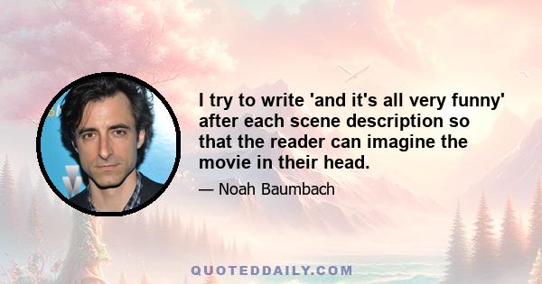 I try to write 'and it's all very funny' after each scene description so that the reader can imagine the movie in their head.