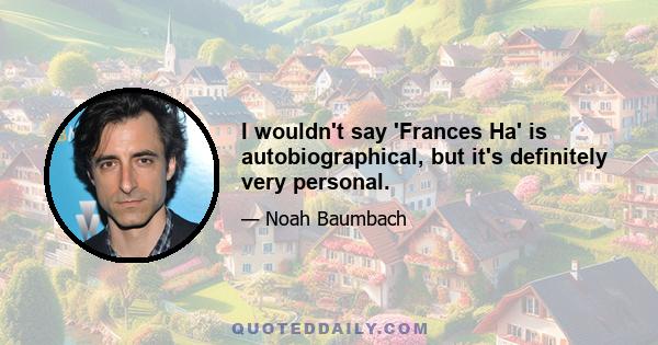 I wouldn't say 'Frances Ha' is autobiographical, but it's definitely very personal.