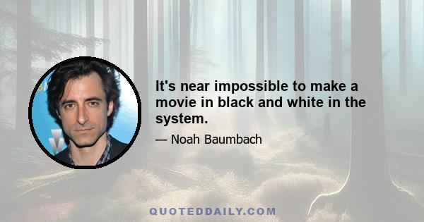 It's near impossible to make a movie in black and white in the system.