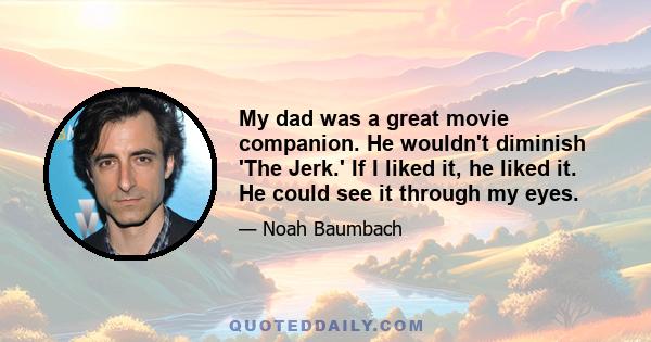 My dad was a great movie companion. He wouldn't diminish 'The Jerk.' If I liked it, he liked it. He could see it through my eyes.