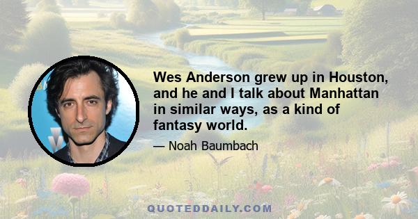 Wes Anderson grew up in Houston, and he and I talk about Manhattan in similar ways, as a kind of fantasy world.