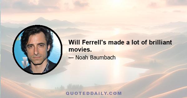 Will Ferrell's made a lot of brilliant movies.