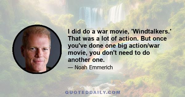 I did do a war movie, 'Windtalkers.' That was a lot of action. But once you've done one big action/war movie, you don't need to do another one.