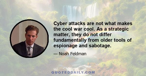 Cyber attacks are not what makes the cool war cool. As a strategic matter, they do not differ fundamentally from older tools of espionage and sabotage.