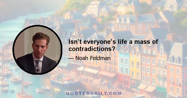 Isn’t everyone’s life a mass of contradictions?