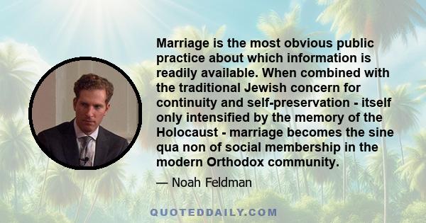 Marriage is the most obvious public practice about which information is readily available. When combined with the traditional Jewish concern for continuity and self-preservation - itself only intensified by the memory