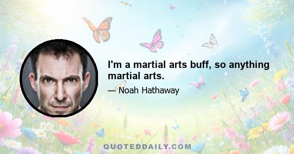 I'm a martial arts buff, so anything martial arts.