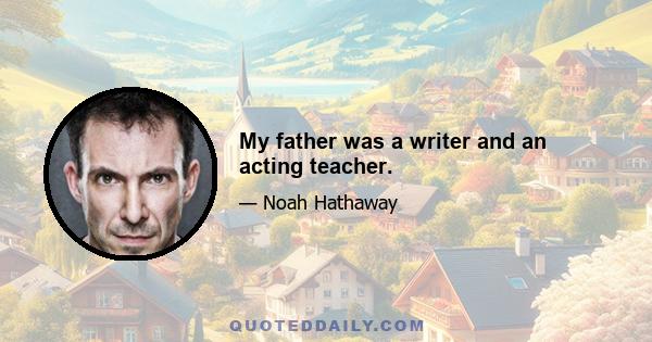 My father was a writer and an acting teacher.