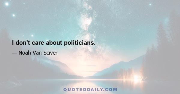 I don't care about politicians.