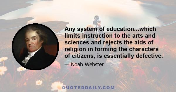 Any system of education...which limits instruction to the arts and sciences and rejects the aids of religion in forming the characters of citizens, is essentially defective.