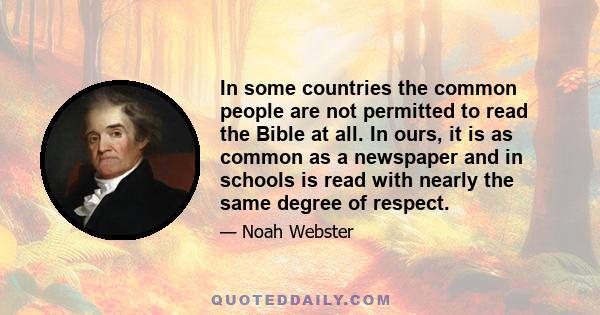 In some countries the common people are not permitted to read the Bible at all. In ours, it is as common as a newspaper and in schools is read with nearly the same degree of respect.