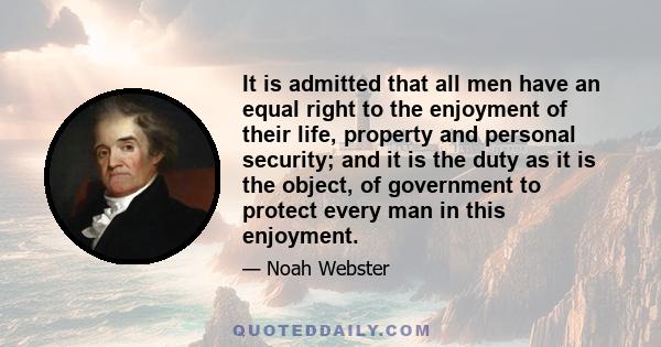 It is admitted that all men have an equal right to the enjoyment of their life, property and personal security; and it is the duty as it is the object, of government to protect every man in this enjoyment.