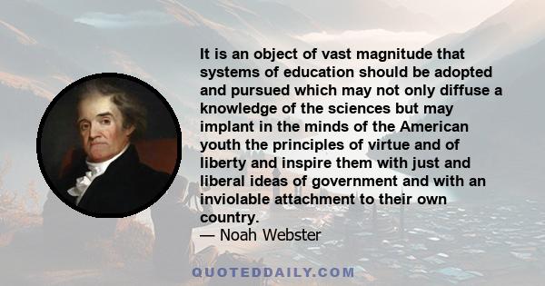 It is an object of vast magnitude that systems of education should be adopted and pursued which may not only diffuse a knowledge of the sciences but may implant in the minds of the American youth the principles of