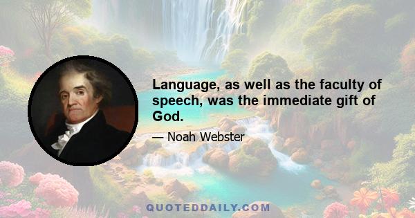 Language, as well as the faculty of speech, was the immediate gift of God.