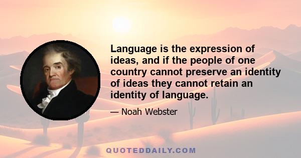 Language is the expression of ideas, and if the people of one country cannot preserve an identity of ideas they cannot retain an identity of language.