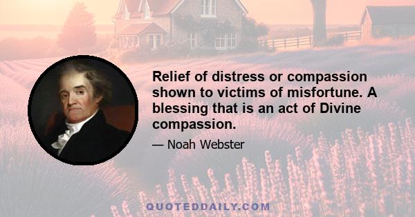 Relief of distress or compassion shown to victims of misfortune. A blessing that is an act of Divine compassion.