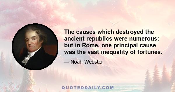 The causes which destroyed the ancient republics were numerous; but in Rome, one principal cause was the vast inequality of fortunes.