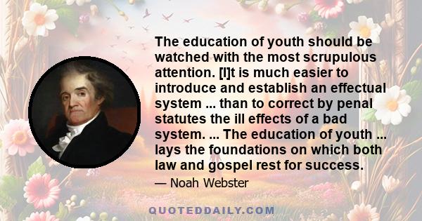 The education of youth should be watched with the most scrupulous attention. [I]t is much easier to introduce and establish an effectual system ... than to correct by penal statutes the ill effects of a bad system. ...