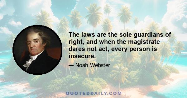 The laws are the sole guardians of right, and when the magistrate dares not act, every person is insecure.