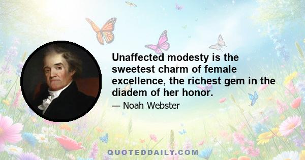 Unaffected modesty is the sweetest charm of female excellence, the richest gem in the diadem of her honor.