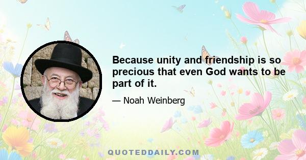 Because unity and friendship is so precious that even God wants to be part of it.