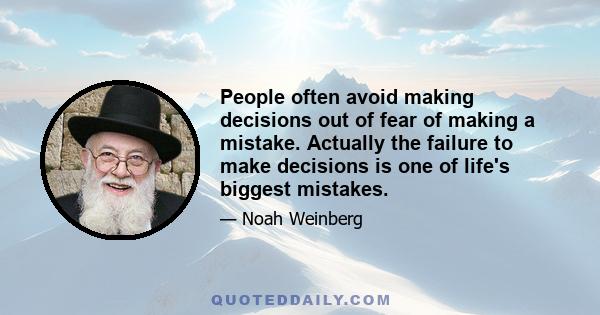 People often avoid making decisions out of fear of making a mistake. Actually the failure to make decisions is one of life's biggest mistakes.