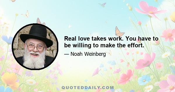 Real love takes work. You have to be willing to make the effort.