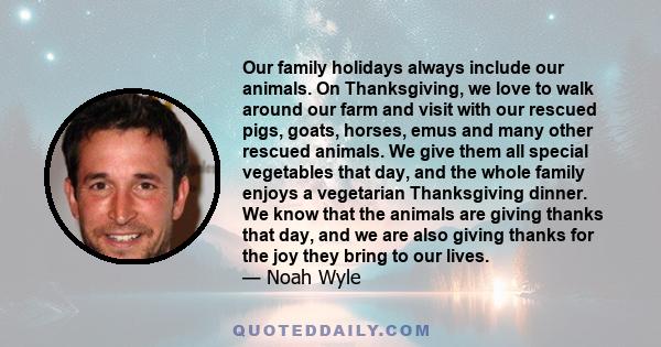 Our family holidays always include our animals. On Thanksgiving, we love to walk around our farm and visit with our rescued pigs, goats, horses, emus and many other rescued animals. We give them all special vegetables