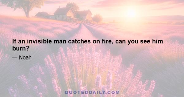 If an invisible man catches on fire, can you see him burn?