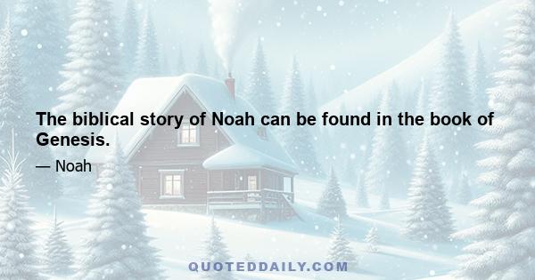 The biblical story of Noah can be found in the book of Genesis.