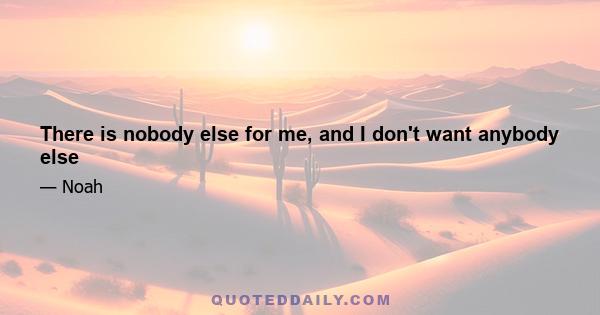 There is nobody else for me, and I don't want anybody else